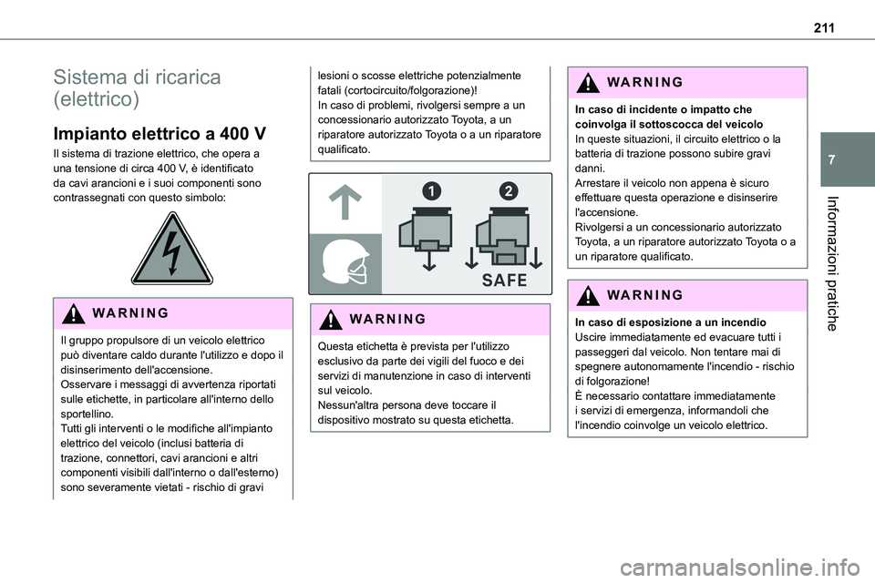 TOYOTA PROACE VERSO 2023  Manuale duso (in Italian) 2 11
Informazioni pratiche
7
Sistema di ricarica 
(elettrico)
Impianto elettrico a 400 V
Il sistema di trazione elettrico, che opera a una tensione di circa 400 V, è identificato da cavi arancioni e 