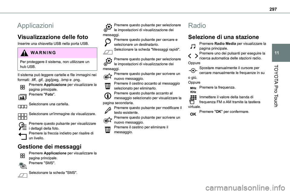 TOYOTA PROACE VERSO 2023  Manuale duso (in Italian) 297
TOYOTA Pro Touch
11
Applicazioni
Visualizzazione delle foto
Inserire una chiavetta USB nella porta USB.
WARNI NG
Per proteggere il sistema, non utilizzare un hub USB.
Il sistema può leggere carte