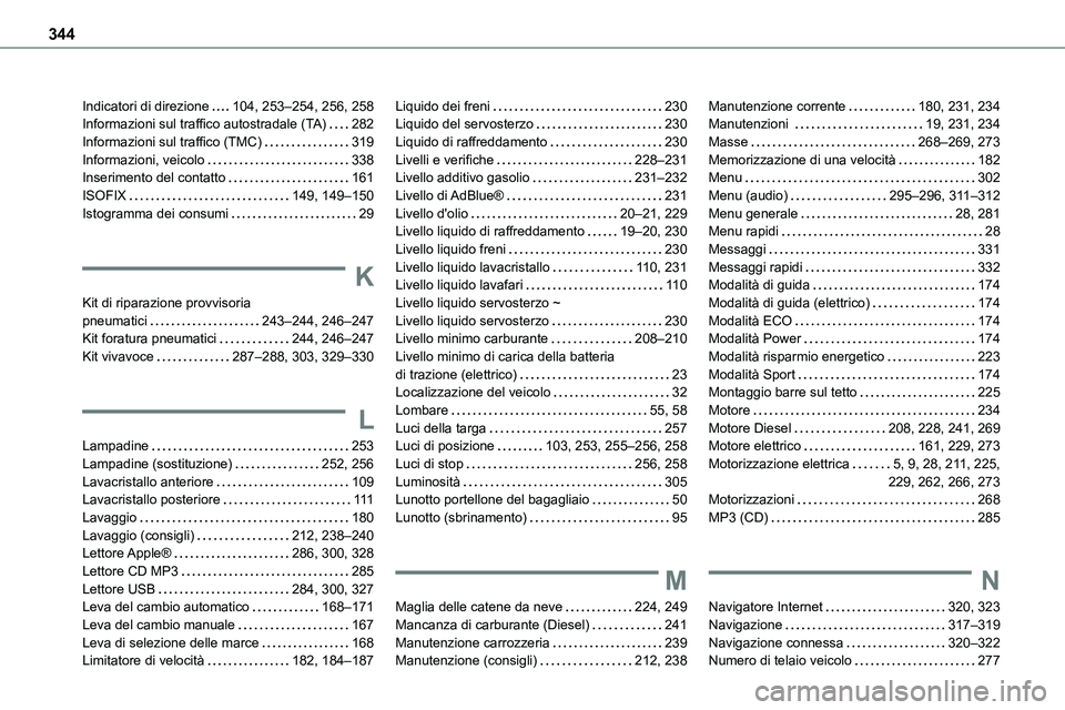 TOYOTA PROACE VERSO 2023  Manuale duso (in Italian) 344
Indicatori di direzione   104, 253–254, 256, 258Informazioni sul traffico autostradale (TA)   282Informazioni sul traffico (TMC)   319Informazioni, veicolo   338Inserimento del contatto   161ISO