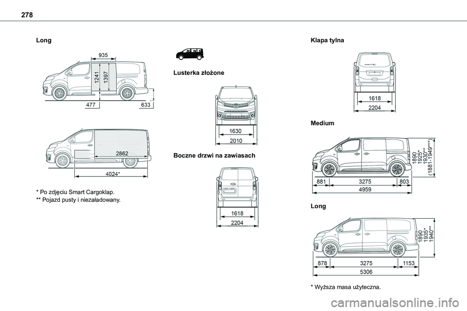 TOYOTA PROACE VERSO 2023  Instrukcja obsługi (in Polish) 278
Long 
  
 
* Po zdjęciu Smart Cargoklap.** Pojazd pusty i niezaładowany.
 
 
Lusterka złożone 
 
Boczne drzwi na zawiasach 
 
Klapa tylna 
 
Medium 
 
Long 
 
* Wyższa masa użyteczna.  