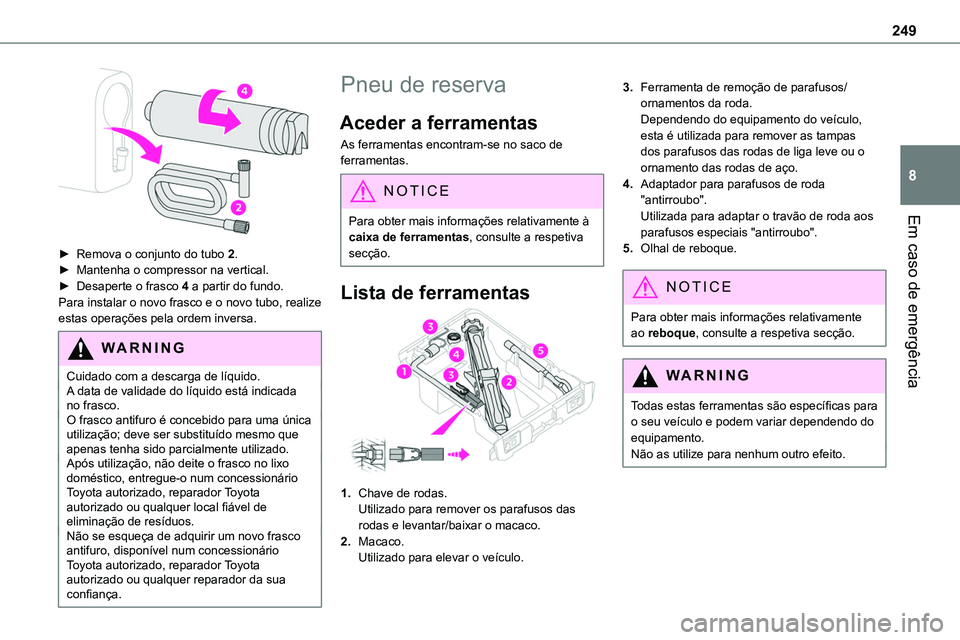 TOYOTA PROACE VERSO 2023  Manual de utilização (in Portuguese) 249
Em caso de emergência
8
 
► Remova o conjunto do tubo 2.► Mantenha o compressor na vertical.► Desaperte o frasco 4 a partir do fundo.Para instalar o novo frasco e o novo tubo, realize estas