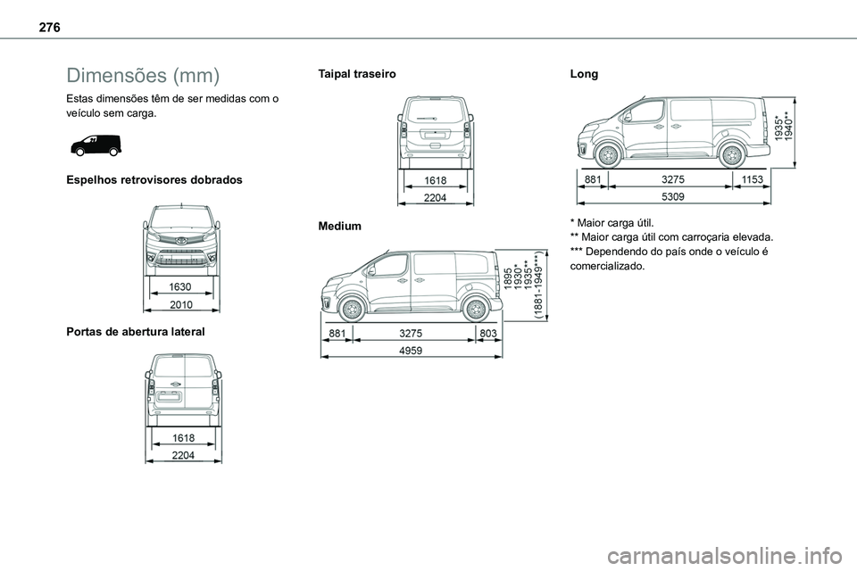 TOYOTA PROACE VERSO 2023  Manual de utilização (in Portuguese) 276
Dimensões (mm)
Estas dimensões têm de ser medidas com o veículo sem carga. 
 
Espelhos retrovisores dobrados 
 
Portas de abertura lateral 
 
Taipal traseiro 
 
Medium 
 
Long 
 
* Maior carga