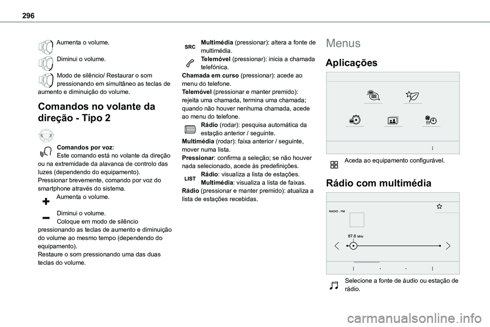TOYOTA PROACE VERSO 2023  Manual de utilização (in Portuguese) 296
Aumenta o volume. 
Diminui o volume. 
Modo de silêncio/ Restaurar o som pressionando em simultâneo as teclas de aumento e diminuição do volume.
Comandos no volante da 
direção - Tipo 2  
Com