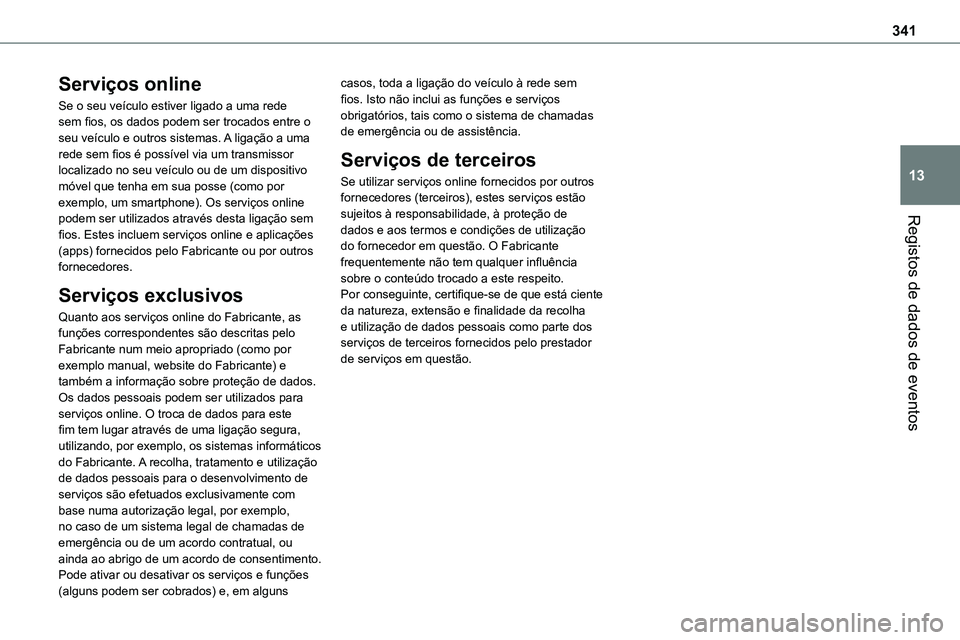 TOYOTA PROACE VERSO 2023  Manual de utilização (in Portuguese) 341
Registos de dados de eventos
13
Serviços online
Se o seu veículo estiver ligado a uma rede sem fios, os dados podem ser trocados entre o seu veículo e outros sistemas. A ligação a uma rede se