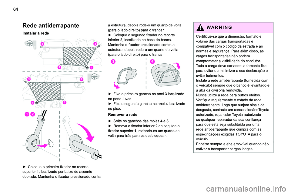 TOYOTA PROACE VERSO 2023  Manual de utilização (in Portuguese) 64
Rede antiderrapante
Instalar a rede 
  
 
► Coloque o primeiro fixador no recorte superior 1, localizado por baixo do assento dobrado. Mantenha o fixador pressionado contra 
a estrutura, depois r