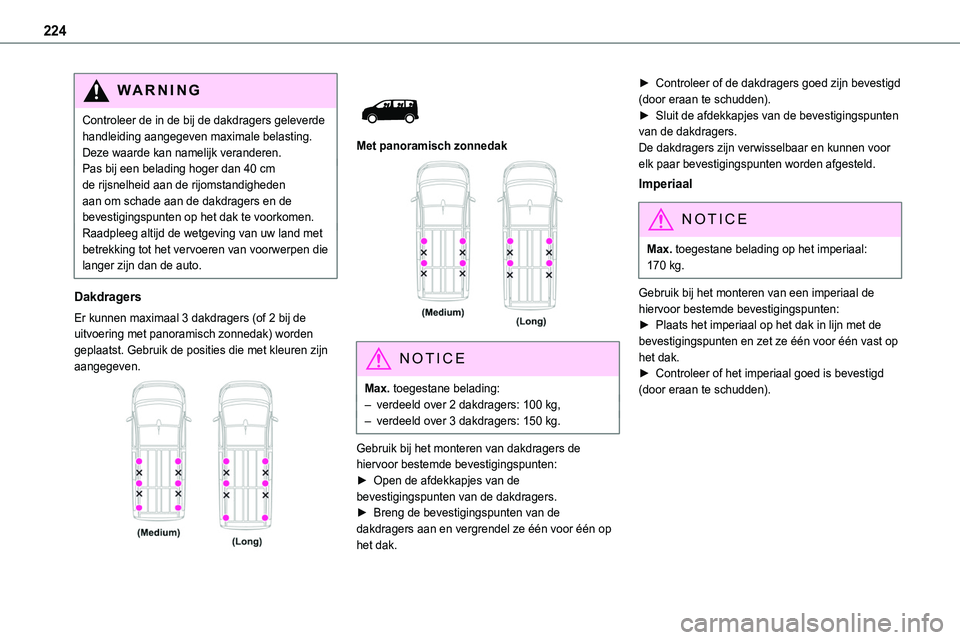 TOYOTA PROACE VERSO EV 2024 Instructieboekje (in Dutch) 224
WARNI NG
Controleer de in de bij de dakdragers geleverde handleiding aangegeven maximale belasting. Deze waarde kan namelijk veranderen.Pas bij een belading hoger dan 40 cm de rijsnelheid aan de r TOYOTA PROACE VERSO EV 2024 Instructieboekje (in Dutch) 224
WARNI NG
Controleer de in de bij de dakdragers geleverde handleiding aangegeven maximale belasting. Deze waarde kan namelijk veranderen.Pas bij een belading hoger dan 40 cm de rijsnelheid aan de r