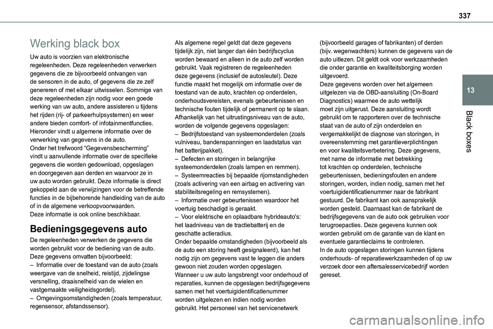 TOYOTA PROACE VERSO EV 2024  Instructieboekje (in Dutch) 337
Black boxes
13
Werking black box
Uw auto is voorzien van elektronische regeleenheden. Deze regeleenheden verwerken gegevens die ze bijvoorbeeld ontvangen van de sensoren in de auto, of gegevens di
