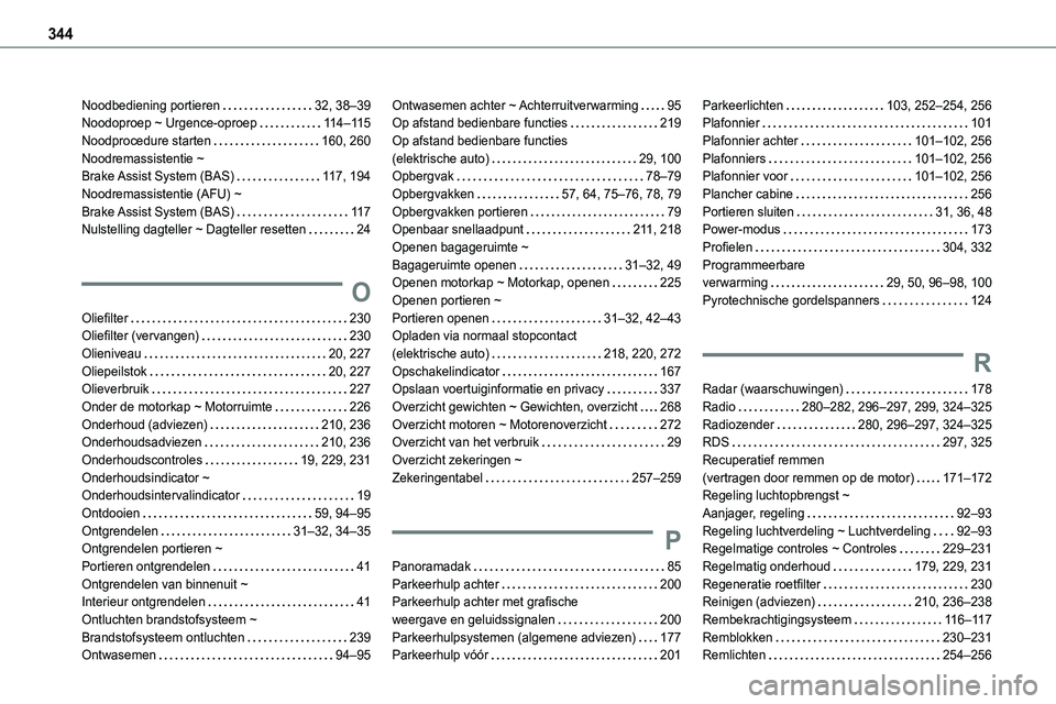TOYOTA PROACE VERSO EV 2024 Instructieboekje (in Dutch) 344
Noodbediening portieren 32, 38–39Noodoproep ~ Urgence-oproep 11 4–11 5Noodprocedure starten 160, 260Noodremassistentie ~ Brake Assist System (BAS) 11 7, 194Noodremassistentie (AFU) ~ TOYOTA PROACE VERSO EV 2024 Instructieboekje (in Dutch) 344
Noodbediening portieren 32, 38–39Noodoproep ~ Urgence-oproep 11 4–11 5Noodprocedure starten 160, 260Noodremassistentie ~ Brake Assist System (BAS) 11 7, 194Noodremassistentie (AFU) ~