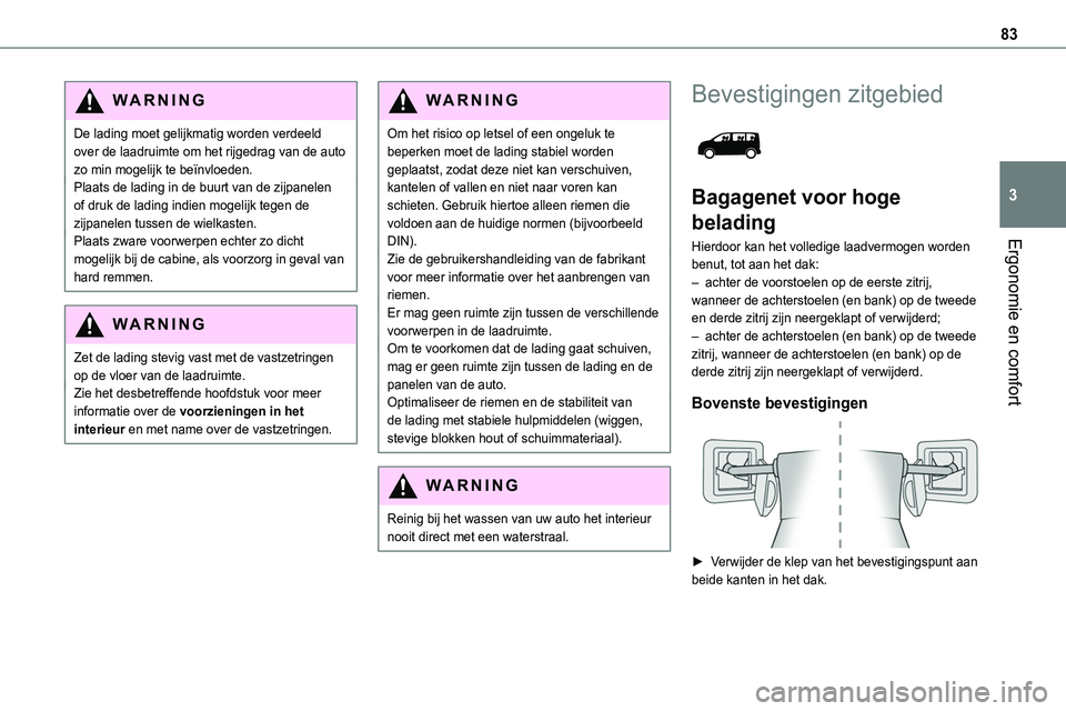 TOYOTA PROACE VERSO EV 2024 Instructieboekje (in Dutch) 83
Ergonomie en comfort
3
WARNI NG
De lading moet gelijkmatig worden verdeeld over de laadruimte om het rijgedrag van de auto zo min mogelijk te beïnvloeden.Plaats de lading in de buurt van de zijpan TOYOTA PROACE VERSO EV 2024 Instructieboekje (in Dutch) 83
Ergonomie en comfort
3
WARNI NG
De lading moet gelijkmatig worden verdeeld over de laadruimte om het rijgedrag van de auto zo min mogelijk te beïnvloeden.Plaats de lading in de buurt van de zijpan