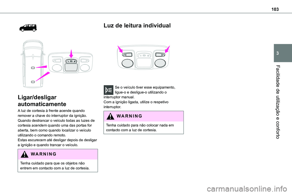 TOYOTA PROACE VERSO EV 2024 Manual de utilização (in Portuguese) 103
Facilidade de utilização e conforto
3
Ligar/desligar
automaticamente
A luz de cortesia à frente acende quando remover a chave do interruptor da ignição.Quando destrancar o veículo toda TOYOTA PROACE VERSO EV 2024 Manual de utilização (in Portuguese) 103
Facilidade de utilização e conforto
3
Ligar/desligar
automaticamente
A luz de cortesia à frente acende quando remover a chave do interruptor da ignição.Quando destrancar o veículo toda