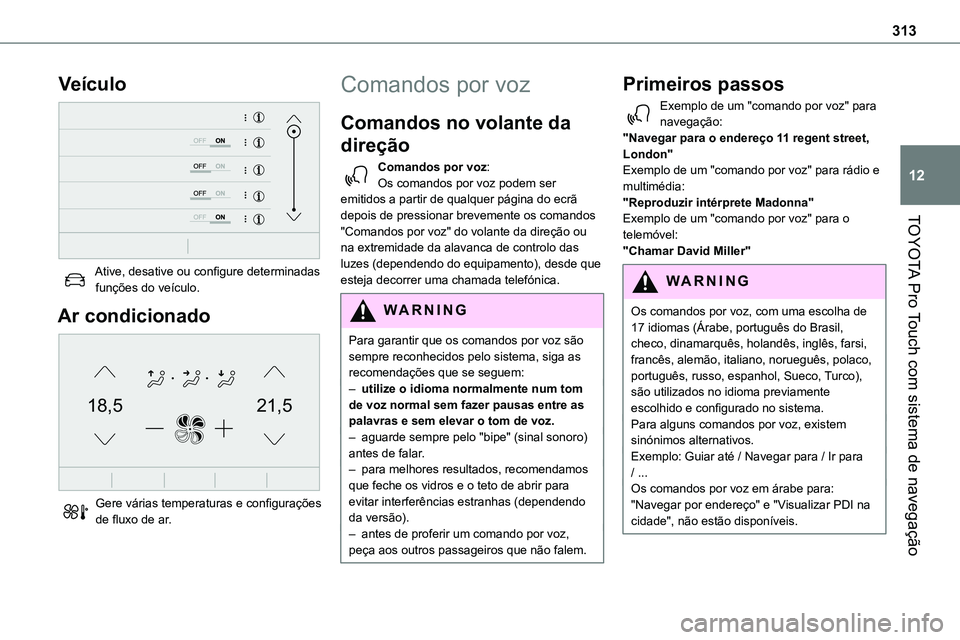 TOYOTA PROACE VERSO EV 2024 Manual de utilização (in Portuguese) 313
TOYOTA Pro Touch com sistema de navegação
12
Veículo
Ative, desative ou configure determinadas funções do veículo.
Ar condicionado
21,518,5
Gere várias temperaturas e configurações TOYOTA PROACE VERSO EV 2024 Manual de utilização (in Portuguese) 313
TOYOTA Pro Touch com sistema de navegação
12
Veículo
Ative, desative ou configure determinadas funções do veículo.
Ar condicionado
21,518,5
Gere várias temperaturas e configurações