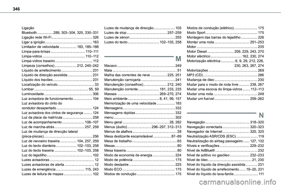 TOYOTA PROACE VERSO EV 2024 Manual de utilização (in Portuguese) 346
Ligação Bluetooth 289, 303–304, 325, 330–331Ligação rede Wi-Fi 326Ligar a ignição 163Limitador de velocidade 183, 185–188Limpa-para-brisas 11 0–111Limpa-vidros 11 0–11 TOYOTA PROACE VERSO EV 2024 Manual de utilização (in Portuguese) 346
Ligação Bluetooth 289, 303–304, 325, 330–331Ligação rede Wi-Fi 326Ligar a ignição 163Limitador de velocidade 183, 185–188Limpa-para-brisas 11 0–111Limpa-vidros 11 0–11