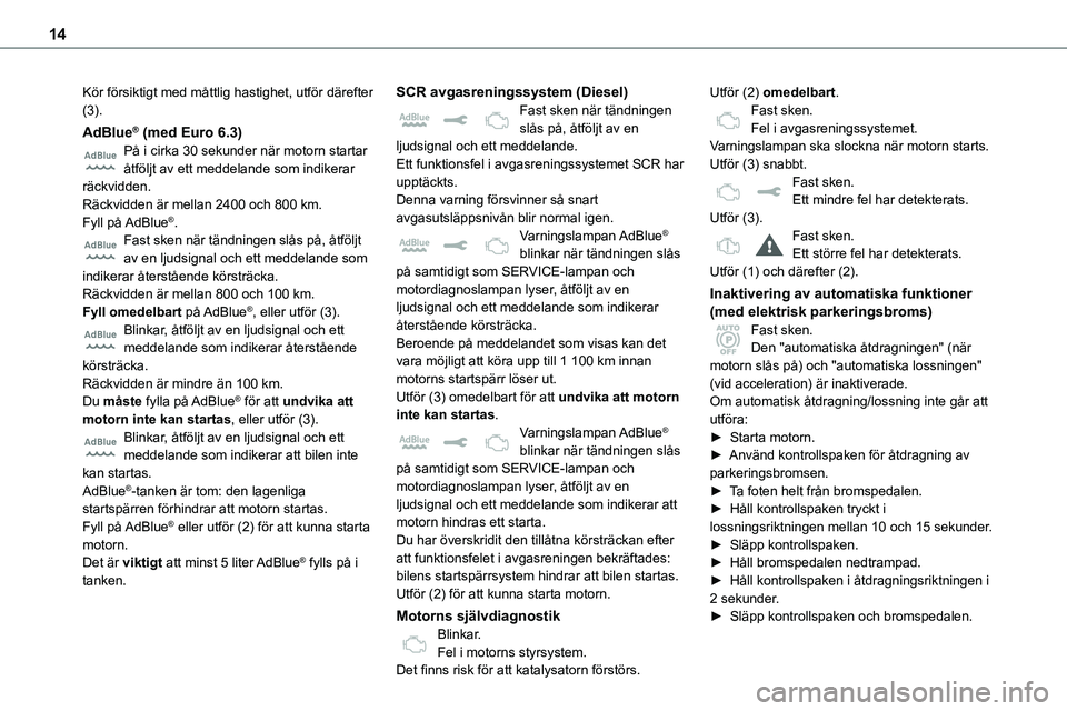 TOYOTA PROACE VERSO EV 2024  Bruksanvisningar (in Swedish) 14
Kör försiktigt med måttlig hastighet, utför därefter (3).
AdBlue® (med Euro 6.3)På i cirka 30 sekunder när motorn startar åtföljt av ett meddelande som indikerar räckvidden.Räckvidden �