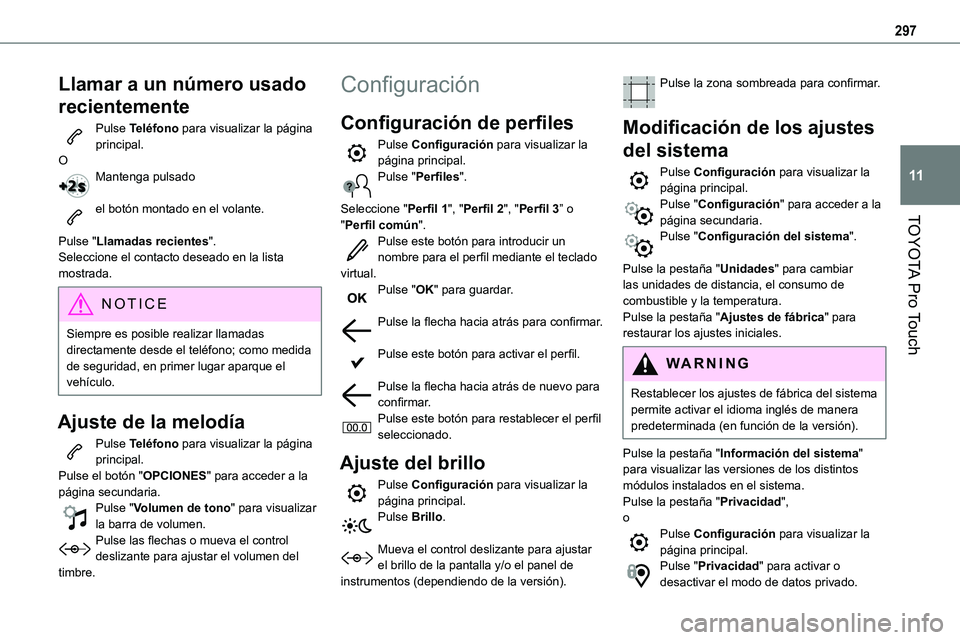 TOYOTA PROACE VERSO EV 2023  Manual del propietario (in Spanish) 297
TOYOTA Pro Touch
11
Llamar a un número usado 
recientemente
Pulse Teléfono para visualizar la página principal.OMantenga pulsado 
el botón montado en el volante. 
Pulse "Llamadas recientes