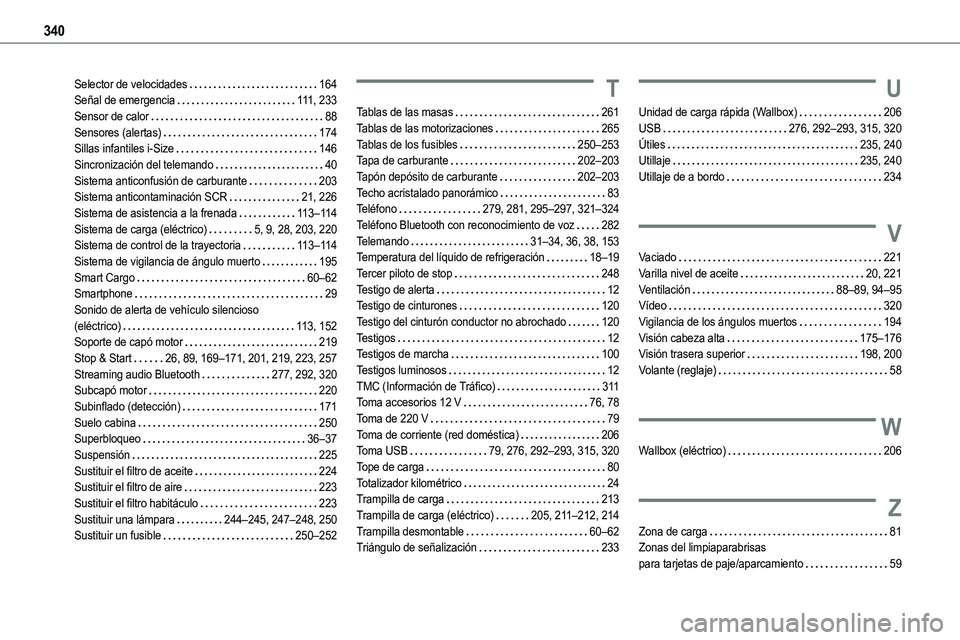 TOYOTA PROACE VERSO EV 2023 Manual del propietario (in Spanish) 340
Selector de velocidades 164Señal de emergencia 111, 233Sensor de calor 88Sensores (alertas) 174Sillas infantiles i-Size 146Sincronización del telemando 40Sistema anticonfusión de ca TOYOTA PROACE VERSO EV 2023 Manual del propietario (in Spanish) 340
Selector de velocidades 164Señal de emergencia 111, 233Sensor de calor 88Sensores (alertas) 174Sillas infantiles i-Size 146Sincronización del telemando 40Sistema anticonfusión de ca