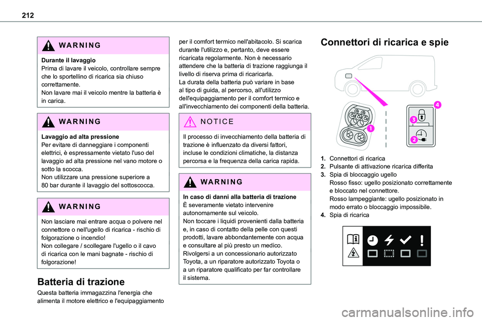 TOYOTA PROACE VERSO EV 2023 Manuale duso (in Italian) 212
WARNI NG
Durante il lavaggioPrima di lavare il veicolo, controllare sempre che lo sportellino di ricarica sia chiuso correttamente.Non lavare mai il veicolo mentre la batteria è in carica.
WARNI TOYOTA PROACE VERSO EV 2023 Manuale duso (in Italian) 212
WARNI NG
Durante il lavaggioPrima di lavare il veicolo, controllare sempre che lo sportellino di ricarica sia chiuso correttamente.Non lavare mai il veicolo mentre la batteria è in carica.
WARNI