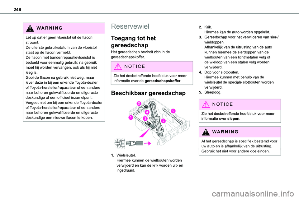TOYOTA PROACE VERSO EV 2023 Instructieboekje (in Dutch) 246
WARNI NG
Let op dat er geen vloeistof uit de flacon stroomt.De uiterste gebruiksdatum van de vloeistof staat op de flacon vermeld.De flacon met bandenreparatievloeistof is bedoeld voor eenmalig ge TOYOTA PROACE VERSO EV 2023 Instructieboekje (in Dutch) 246
WARNI NG
Let op dat er geen vloeistof uit de flacon stroomt.De uiterste gebruiksdatum van de vloeistof staat op de flacon vermeld.De flacon met bandenreparatievloeistof is bedoeld voor eenmalig ge