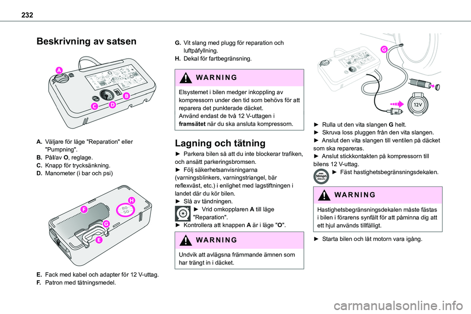 TOYOTA PROACE VERSO EV 2023 Bruksanvisningar (in Swedish) 232
Beskrivning av satsen
A.Väljare för läge "Reparation" eller "Pumpning".
B.PåI/av O, reglage.
C.Knapp för trycksänkning.
D.Manometer (i bar och psi)
E.Fack med kabel och TOYOTA PROACE VERSO EV 2023 Bruksanvisningar (in Swedish) 232
Beskrivning av satsen
A.Väljare för läge "Reparation" eller "Pumpning".
B.PåI/av O, reglage.
C.Knapp för trycksänkning.
D.Manometer (i bar och psi)
E.Fack med kabel och
