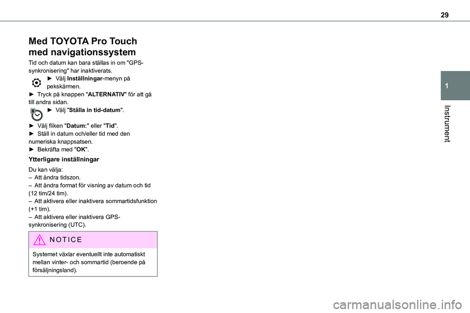 TOYOTA PROACE VERSO EV 2023  Bruksanvisningar (in Swedish) 29
Instrument
1
Med TOYOTA Pro Touch 
med navigationssystem
Tid och datum kan bara ställas in om "GPS-synkronisering" har inaktiverats.► Välj Inställningar-menyn på pekskärmen.► Tryck