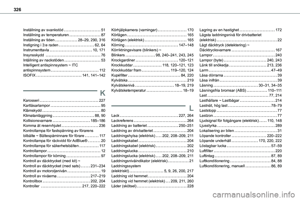 TOYOTA PROACE VERSO EV 2023 Bruksanvisningar (in Swedish) 326
Inställning av svankstöd 51Inställning av temperaturen 87Inställning av tiden 28–29, 290, 316Instigning i 3:e raden 62, 64Instrumenttavla 10, 171Insynsskydd 76Intällning av nac TOYOTA PROACE VERSO EV 2023 Bruksanvisningar (in Swedish) 326
Inställning av svankstöd 51Inställning av temperaturen 87Inställning av tiden 28–29, 290, 316Instigning i 3:e raden 62, 64Instrumenttavla 10, 171Insynsskydd 76Intällning av nac