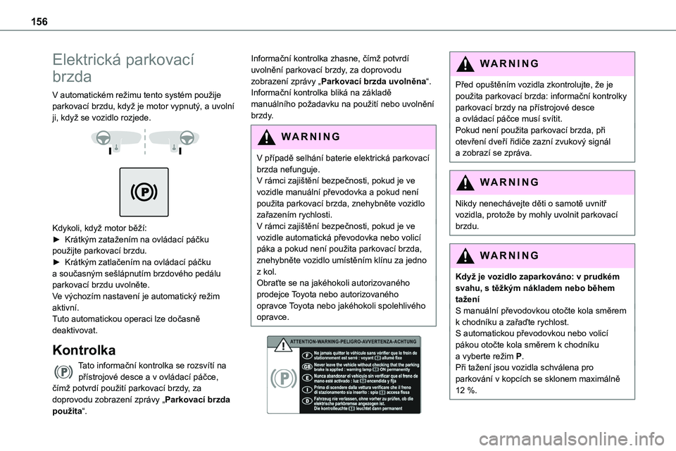 TOYOTA PROACE VERSO EV 2023  Návod na použití (in Czech) 156
Elektrická parkovací 
brzda
V automatickém režimu tento systém použije parkovací brzdu, když je motor vypnutý, a uvolní ji, když se vozidlo rozjede. 
  
 
Kdykoli, když motor běží:�