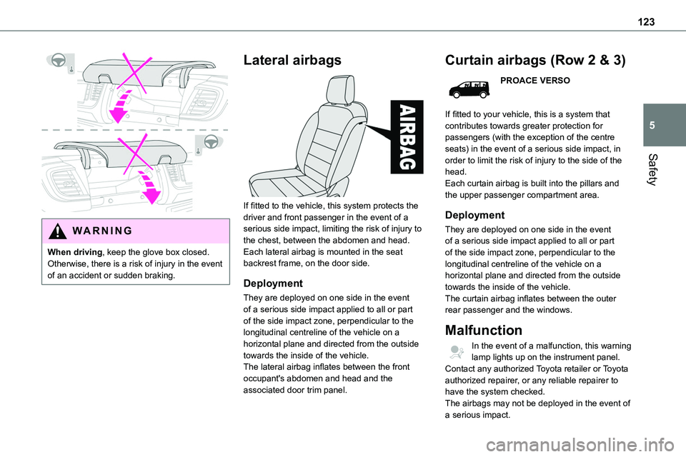 TOYOTA PROACE VERSO EV 2022 Owners Manual 123
Safety
5
WARNI NG
When driving, keep the glove box closed. Otherwise, there is a risk of injury in the event of an accident or sudden braking.
Lateral airbags
If fitted to the vehicle, this s TOYOTA PROACE VERSO EV 2022 Owners Manual 123
Safety
5
WARNI NG
When driving, keep the glove box closed. Otherwise, there is a risk of injury in the event of an accident or sudden braking.
Lateral airbags
If fitted to the vehicle, this s