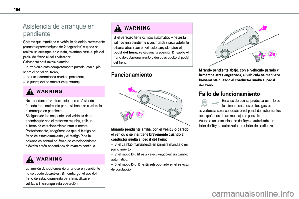 TOYOTA PROACE VERSO EV 2022  Manual del propietario (in Spanish) 164
Asistencia de arranque en 
pendiente
Sistema que mantiene el vehículo detenido brevemente (durante aproximadamente 2 segundos) cuando se realiza un arranque en cuesta, mientras pasa el pie del pe