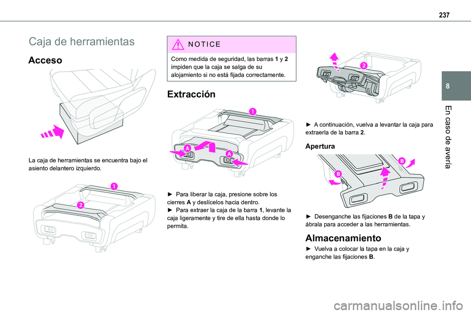 TOYOTA PROACE VERSO EV 2022  Manual del propietario (in Spanish) 237
En caso de avería
8
Caja de herramientas
Acceso 
 
La caja de herramientas se encuentra bajo el asiento delantero izquierdo. 
 
NOTIC E
Como medida de seguridad, las barras 1 y 2 impiden que la c