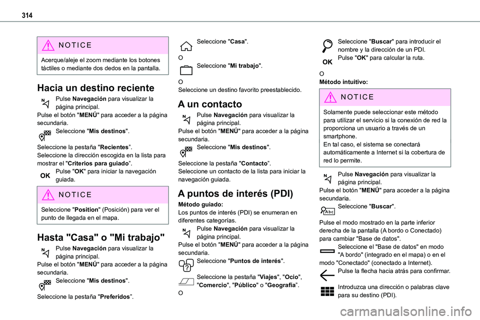 TOYOTA PROACE VERSO EV 2022 Manual del propietario (in Spanish) 314
NOTIC E
Acerque/aleje el zoom mediante los botones táctiles o mediante dos dedos en la pantalla.
Hacia un destino reciente
Pulse Navegación para visualizar la página principal.
Pulse el botón TOYOTA PROACE VERSO EV 2022 Manual del propietario (in Spanish) 314
NOTIC E
Acerque/aleje el zoom mediante los botones táctiles o mediante dos dedos en la pantalla.
Hacia un destino reciente
Pulse Navegación para visualizar la página principal.
Pulse el botón