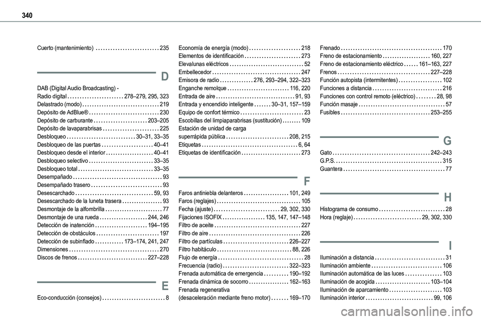 TOYOTA PROACE VERSO EV 2022 Manual del propietario (in Spanish) 340
Cuerto (mantenimiento) 235
D
DAB (Digital Audio Broadcasting) - Radio digital 278–279, 295, 323Delastrado (modo) 219
Depósito de AdBlue® 230Depósito de carburante 203–205Depós TOYOTA PROACE VERSO EV 2022 Manual del propietario (in Spanish) 340
Cuerto (mantenimiento) 235
D
DAB (Digital Audio Broadcasting) - Radio digital 278–279, 295, 323Delastrado (modo) 219
Depósito de AdBlue® 230Depósito de carburante 203–205Depós