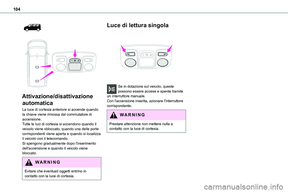 TOYOTA PROACE VERSO EV 2022 Manuale duso (in Italian) 104
Attivazione/disattivazione
automatica
La luce di cortesia anteriore si accende quando la chiave viene rimossa dal commutatore di accensione.Tutte le luci di cortesia si accendono quando il
TOYOTA PROACE VERSO EV 2022 Manuale duso (in Italian) 104
Attivazione/disattivazione
automatica
La luce di cortesia anteriore si accende quando la chiave viene rimossa dal commutatore di accensione.Tutte le luci di cortesia si accendono quando il