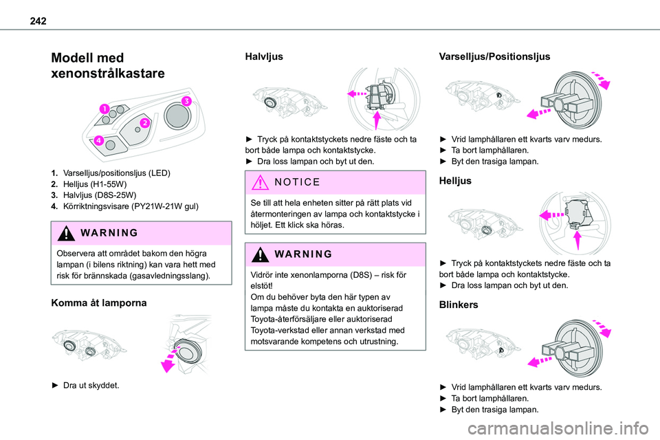 TOYOTA PROACE VERSO EV 2022  Bruksanvisningar (in Swedish) 242
Modell med 
xenonstrålkastare 
 
1.Varselljus/positionsljus (LED)
2.Helljus (H1-55W)
3.Halvljus (D8S-25W)
4.Körriktningsvisare (PY21W-21W gul)
WARNI NG
Observera att området bakom den högra la