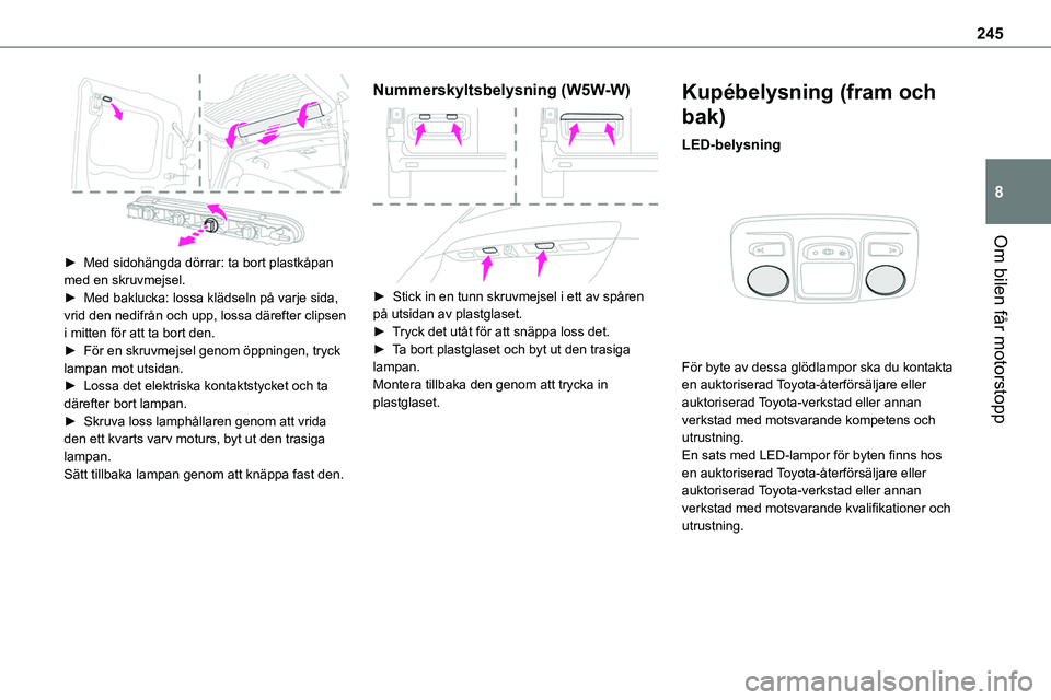 TOYOTA PROACE VERSO EV 2022  Bruksanvisningar (in Swedish) 245
Om bilen får motorstopp
8
 
► Med sidohängda dörrar: ta bort plastkåpan med en skruvmejsel.► Med baklucka: lossa klädseln på varje sida, vrid den nedifrån och upp, lossa därefter clips