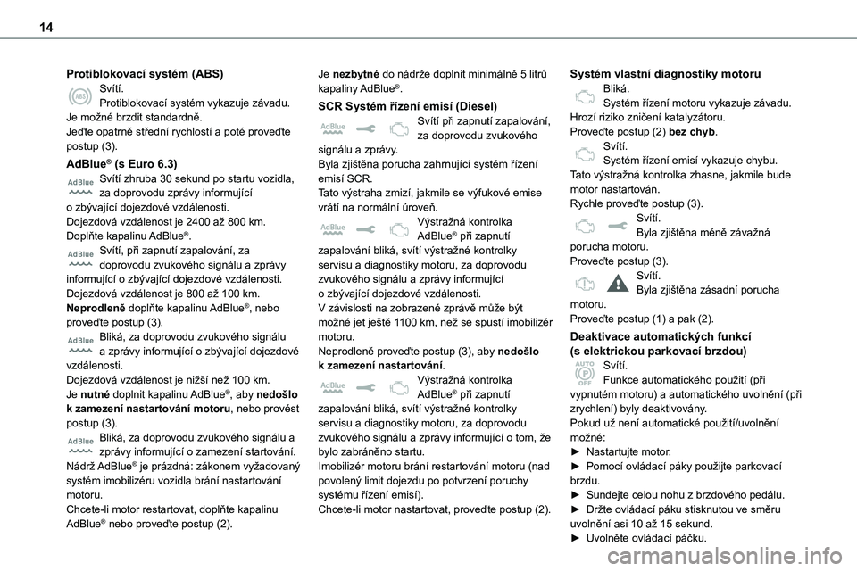 TOYOTA PROACE VERSO EV 2022 Návod na použití (in Czech) 14
Protiblokovací systém (ABS)Svítí.Protiblokovací systém vykazuje závadu.Je možné brzdit standardně.Jeďte opatrně střední rychlostí a poté proveďte postup (3).
AdBlue® (s Euro 6.3)S TOYOTA PROACE VERSO EV 2022 Návod na použití (in Czech) 14
Protiblokovací systém (ABS)Svítí.Protiblokovací systém vykazuje závadu.Je možné brzdit standardně.Jeďte opatrně střední rychlostí a poté proveďte postup (3).
AdBlue® (s Euro 6.3)S