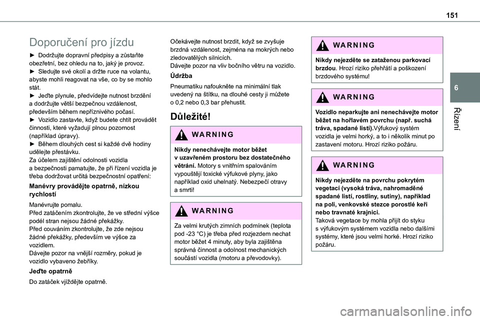 TOYOTA PROACE VERSO EV 2022  Návod na použití (in Czech) 151
Řízení
6
Doporučení pro jízdu
► Dodržujte dopravní předpisy a zůstaňte obezřetní, bez ohledu na to, jaký je provoz.► Sledujte své okolí a držte ruce na volantu, abyste mohli r