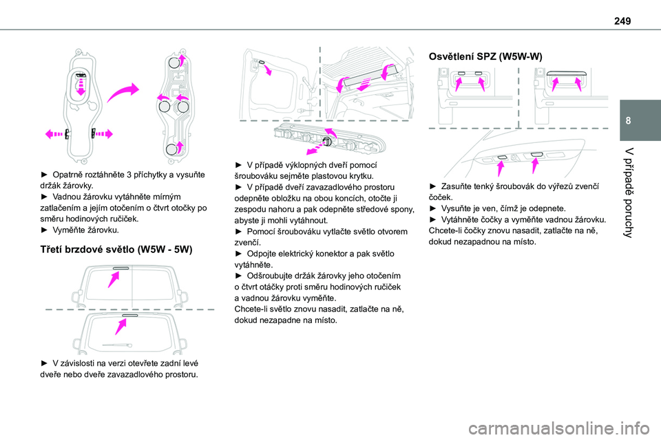 TOYOTA PROACE VERSO EV 2022  Návod na použití (in Czech) 249
V případě poruchy
8
 
► Opatrně roztáhněte 3 příchytky a vysuňte držák žárovky.► Vadnou žárovku vytáhněte mírným zatlačením a jejím otočením o čtvrt otočky po směru 