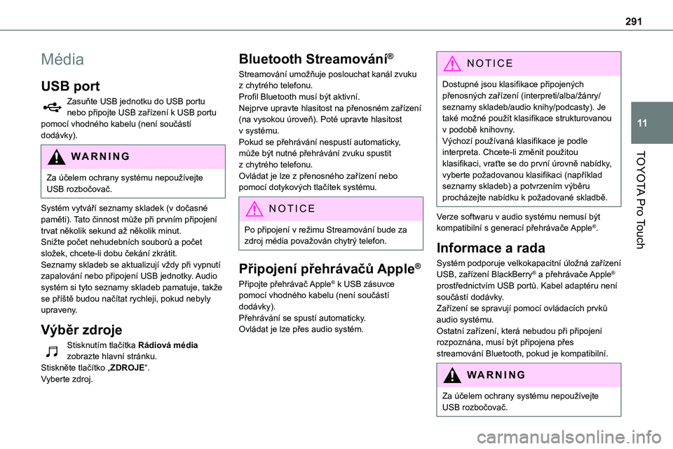 TOYOTA PROACE VERSO EV 2022  Návod na použití (in Czech) 291
TOYOTA Pro Touch
11
Média
USB port
Zasuňte USB jednotku do USB portu nebo připojte USB zařízení k USB portu pomocí vhodného kabelu (není součástí dodávky).
WARNI NG
Za účelem ochran