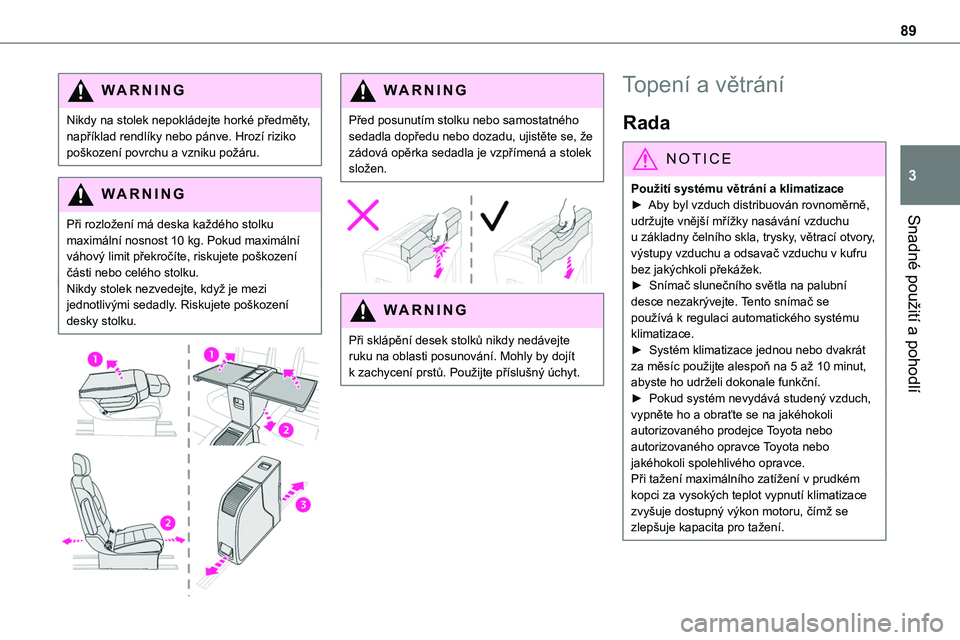 TOYOTA PROACE VERSO EV 2022  Návod na použití (in Czech) 89
Snadné použití a pohodlí
3
WARNI NG
Nikdy na stolek nepokládejte horké předměty, například rendlíky nebo pánve. Hrozí riziko poškození povrchu a vzniku požáru.
WARNI NG
Při rozlo