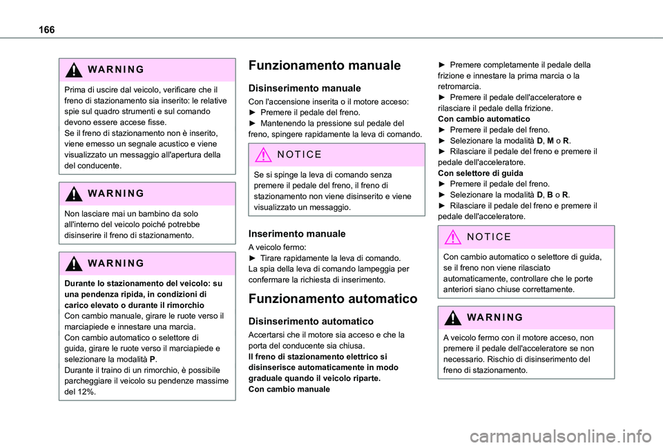 TOYOTA PROACE VERSO EV 2020  Manuale duso (in Italian) 166
WARNI NG
Prima di uscire dal veicolo, verificare che il freno di stazionamento sia inserito: le relative spie sul quadro strumenti e sul comando devono essere accese fisse.Se il freno di stazionam