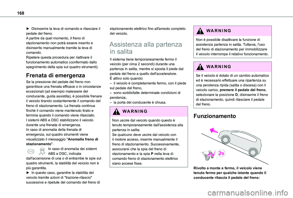 TOYOTA PROACE VERSO EV 2020  Manuale duso (in Italian) 168
► Disinserire la leva di comando e rilasciare il pedale del freno.A partire da quel momento, il freno di stazionamento non potrà essere inserito e disinserito manualmente tramite la leva di com
