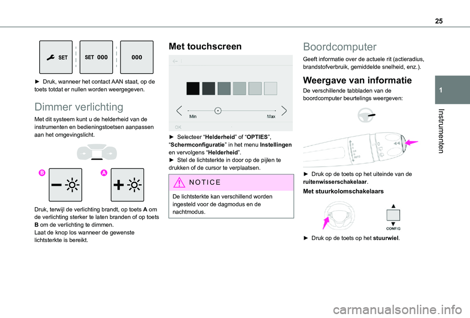 TOYOTA PROACE VERSO EV 2020 Instructieboekje (in Dutch) 25
Instrumenten
1
► Druk, wanneer het contact AAN staat, op de toets totdat er nullen worden weergegeven.
Dimmer verlichting
Met dit systeem kunt u de helderheid van de instrumenten en bedieningst TOYOTA PROACE VERSO EV 2020 Instructieboekje (in Dutch) 25
Instrumenten
1
► Druk, wanneer het contact AAN staat, op de toets totdat er nullen worden weergegeven.
Dimmer verlichting
Met dit systeem kunt u de helderheid van de instrumenten en bedieningst