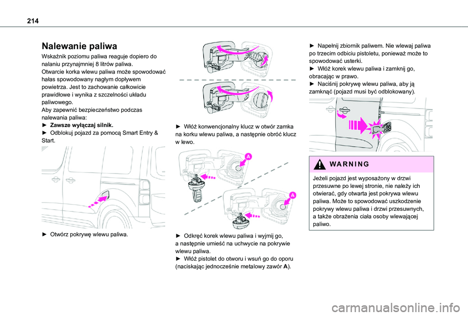 TOYOTA PROACE VERSO EV 2020  Instrukcja obsługi (in Polish) 214
Nalewanie paliwa
Wskaźnik poziomu paliwa reaguje dopiero do nalaniu przynajmniej 8 litrów paliwa.Otwarcie korka wlewu paliwa może spowodować hałas spowodowany nagłym dopływem powietrza. Jes