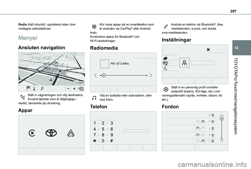 TOYOTA PROACE VERSO EV 2020  Bruksanvisningar (in Swedish) 297
TOYOTA Pro Touch med navigationssystem
12
Radio (håll intryckt): uppdatera listan över mottagna radiostationer.
Menyer
Ansluten navigation 
 
Ställ in vägvisningen och välj destination.Använ