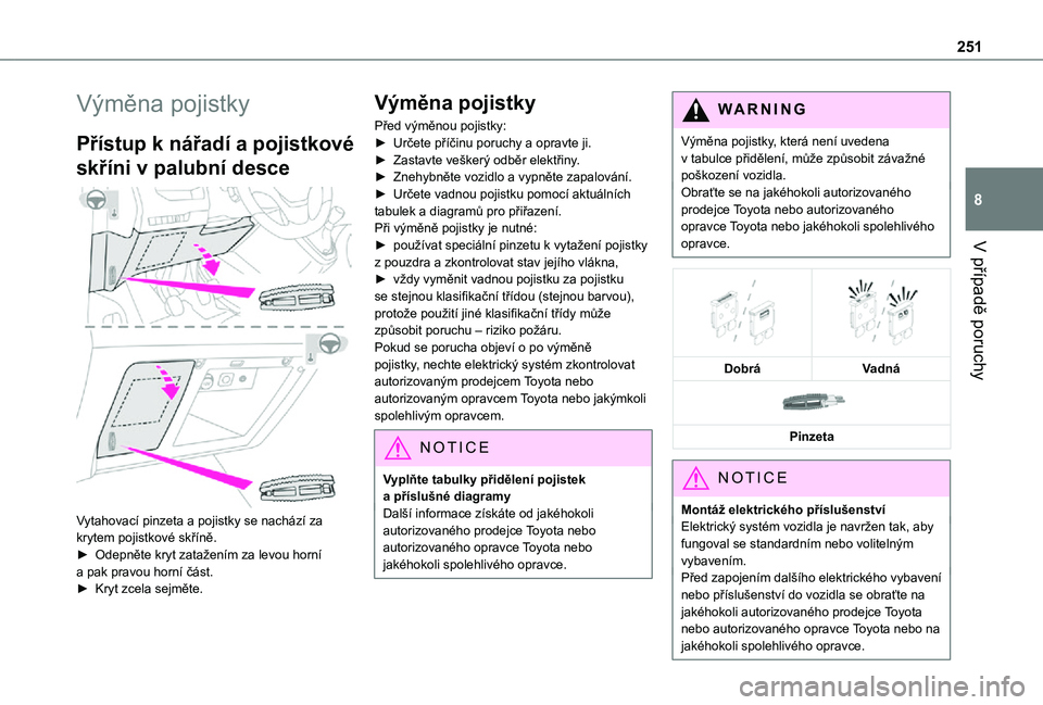 TOYOTA PROACE VERSO EV 2020  Návod na použití (in Czech) 251
V případě poruchy
8
Výměna pojistky
Přístup k nářadí a pojistkové 
skříni v palubní desce 
 
Vytahovací pinzeta a pojistky se nachází za krytem pojistkové skříně.► Odepněte
