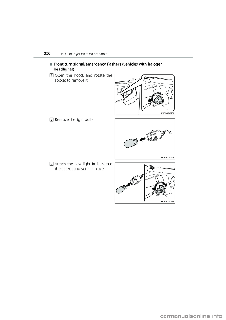 TOYOTA RAIZE 2023  Owners Manual 3566-3. Do-it-yourself maintenance
RAIZE_OM_General_BZ358E
⬛Front turn signal/emergency flashers (vehicles with halogen 
headlights)
a Open the hood, and rotate the
socket to remove it
b Remove the 