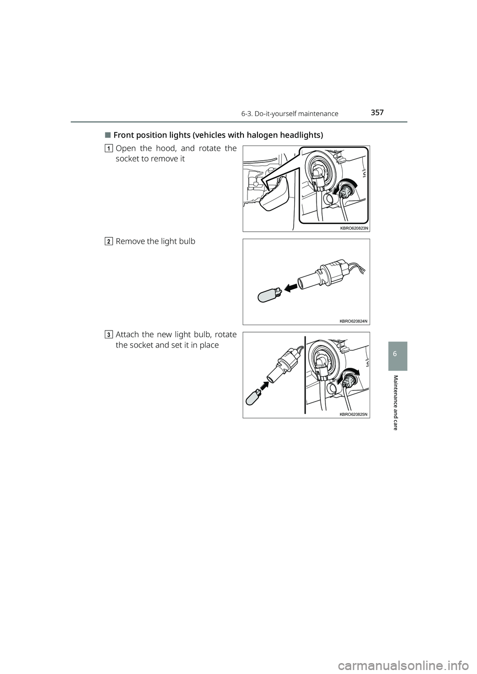 TOYOTA RAIZE 2023  Owners Manual 3576-3. Do-it-yourself maintenance
RAIZE_OM_General_BZ358E
Maintenance and care
6
⬛Front position lights (vehicles with halogen headlights)
a Open the hood, and rotate the
socket to remove it
b Remo