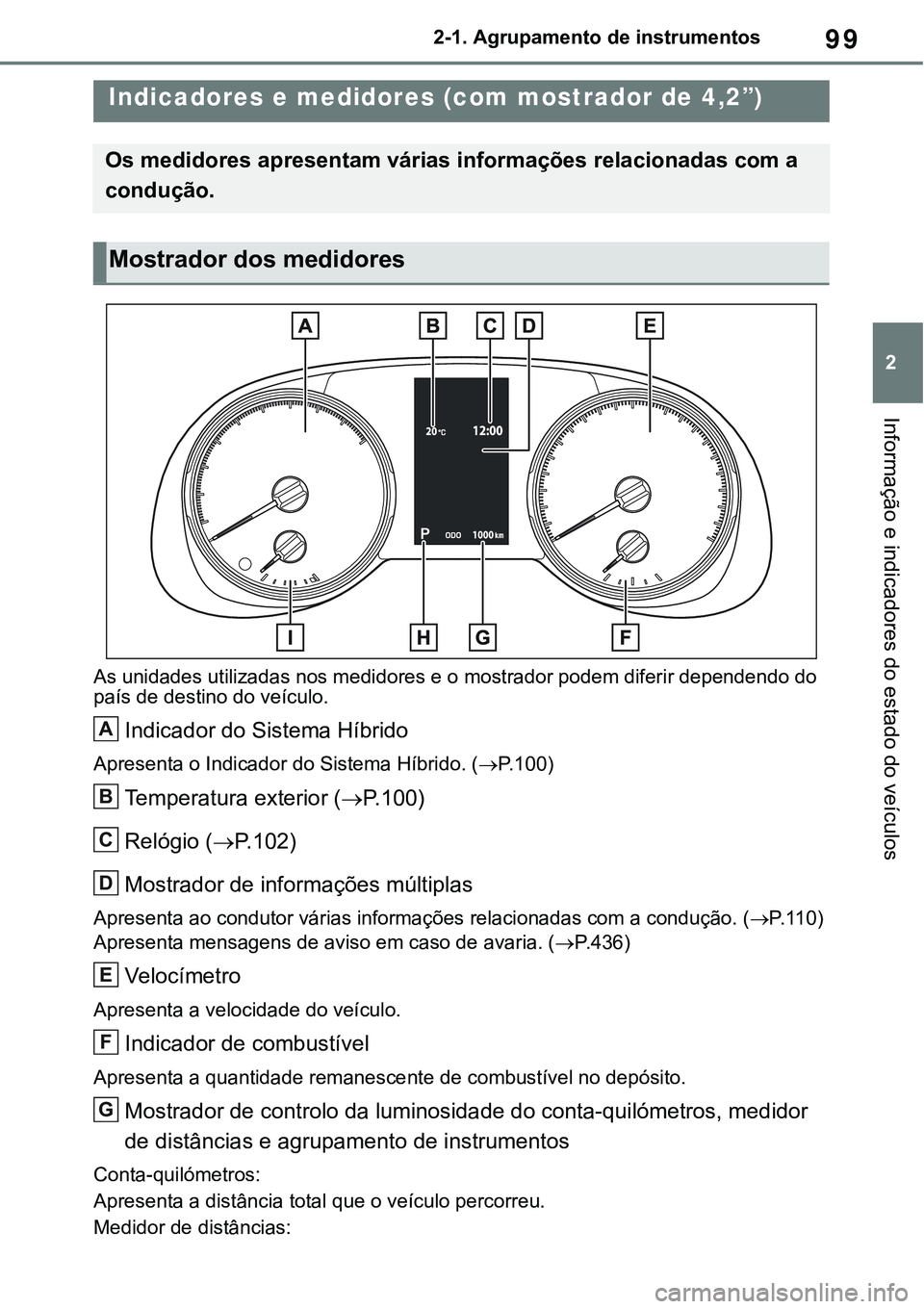 TOYOTA RAV4 2022 Manual de utilização (in Portuguese) 99
2 2-1. Agrupamento de instrumentos
Informação e indicadores do estado do veículos
As unidades utilizadas nos medidores e o mostrador podem diferir dependendo do
país de destino do veículo.
In TOYOTA RAV4 2022 Manual de utilização (in Portuguese) 99
2 2-1. Agrupamento de instrumentos
Informação e indicadores do estado do veículos
As unidades utilizadas nos medidores e o mostrador podem diferir dependendo do
país de destino do veículo.
In