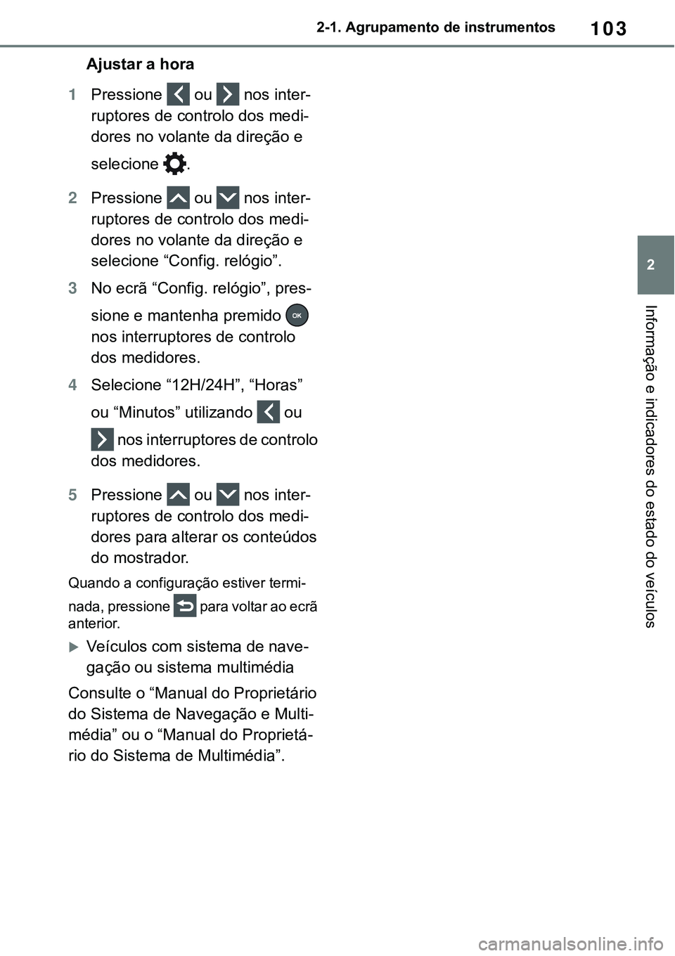 TOYOTA RAV4 2022 Manual de utilização (in Portuguese) 103
2 2-1. Agrupamento de instrumentos
Informação e indicadores do estado do veículos
Ajustar a hora
1Pressione ou nos inter-
ruptores de controlo dos medi-
dores no volante da direção e
selec TOYOTA RAV4 2022 Manual de utilização (in Portuguese) 103
2 2-1. Agrupamento de instrumentos
Informação e indicadores do estado do veículos
Ajustar a hora
1Pressione ou nos inter-
ruptores de controlo dos medi-
dores no volante da direção e
selec