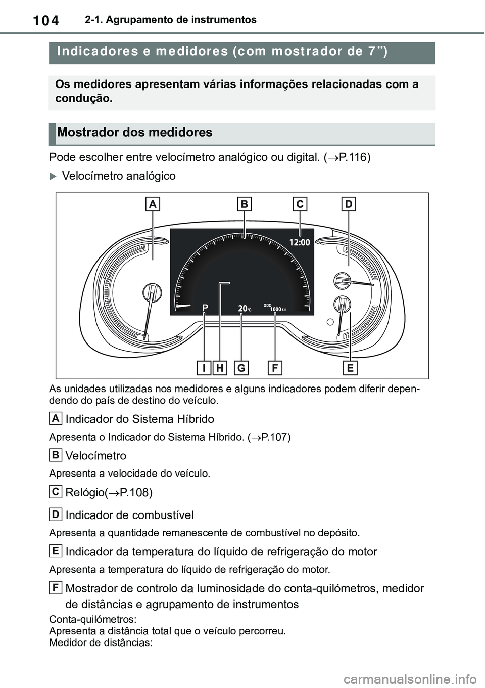TOYOTA RAV4 2022 Manual de utilização (in Portuguese) 1042-1. Agrupamento de instrumentos
Pode escolher entre velocímetro analógico ou digital. (P. 1 1 6)
Velocímetro analógico
As unidades utilizadas nos medidores e alguns indicadores podem dif TOYOTA RAV4 2022 Manual de utilização (in Portuguese) 1042-1. Agrupamento de instrumentos
Pode escolher entre velocímetro analógico ou digital. (P. 1 1 6)
Velocímetro analógico
As unidades utilizadas nos medidores e alguns indicadores podem dif