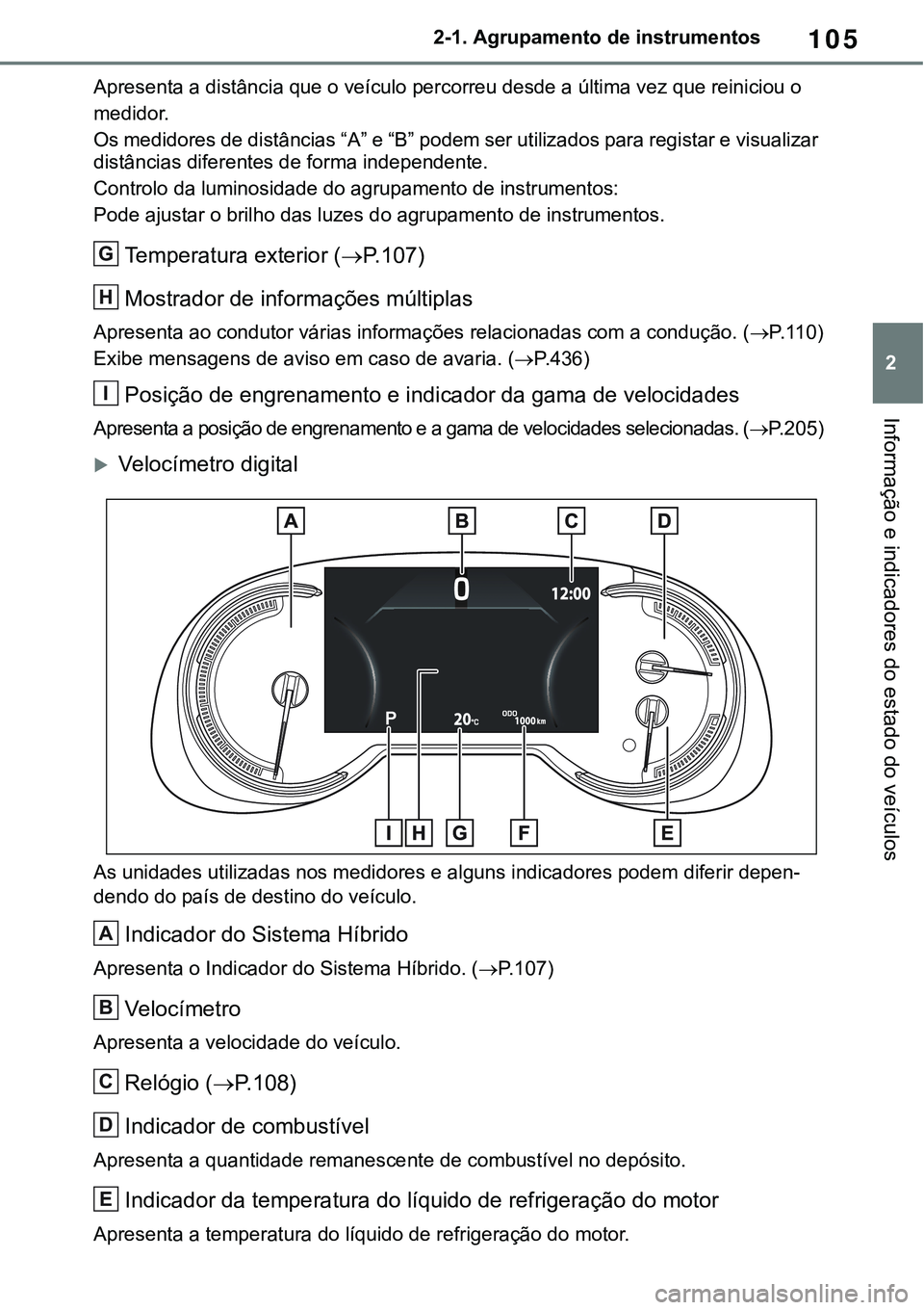 TOYOTA RAV4 2022 Manual de utilização (in Portuguese) 105
2 2-1. Agrupamento de instrumentos
Informação e indicadores do estado do veículos
Apresenta a distância que o veículo percorreu desde a última vez que reiniciou o
medidor.
Os medidores de TOYOTA RAV4 2022 Manual de utilização (in Portuguese) 105
2 2-1. Agrupamento de instrumentos
Informação e indicadores do estado do veículos
Apresenta a distância que o veículo percorreu desde a última vez que reiniciou o
medidor.
Os medidores de